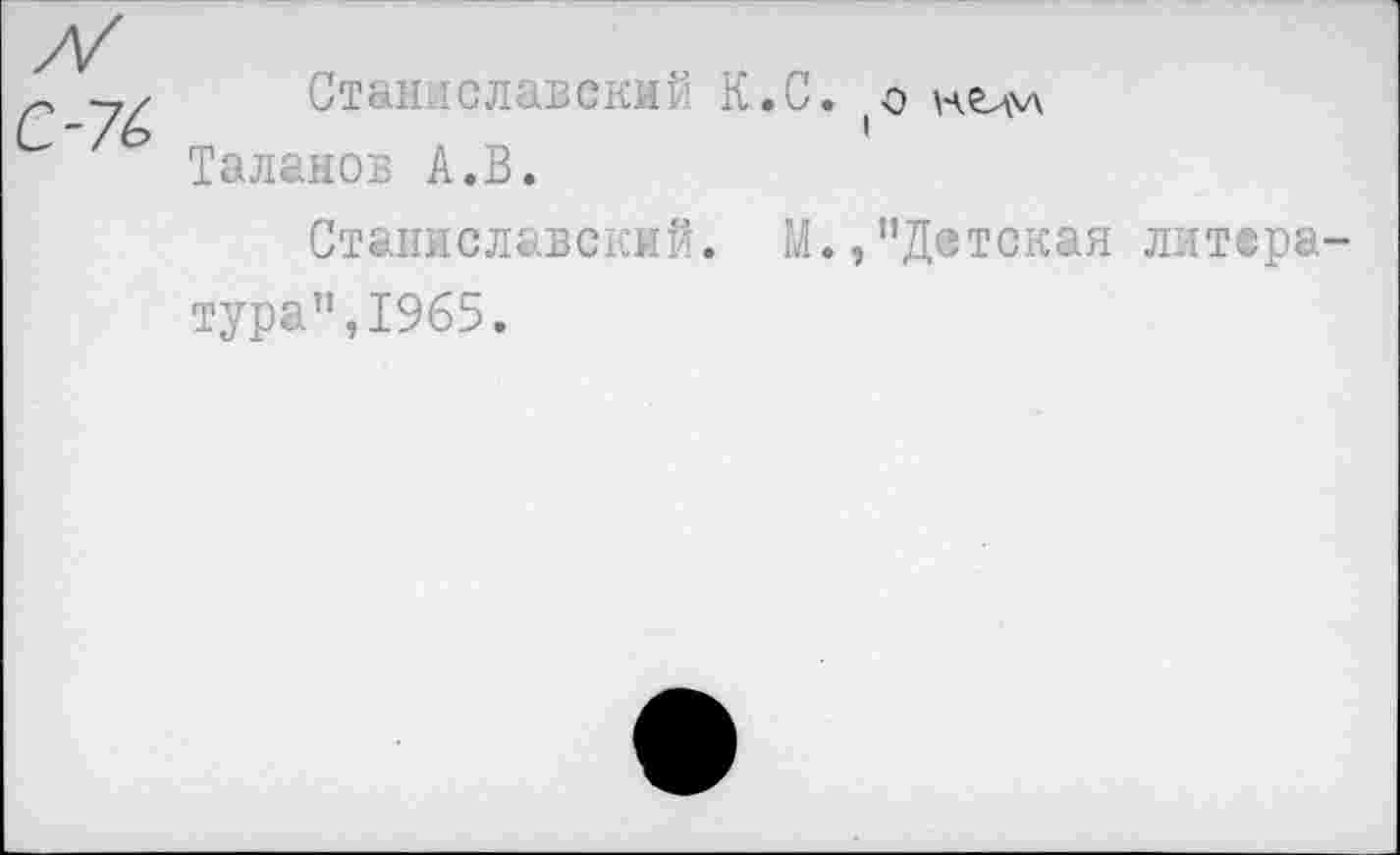 ﻿Станиславский К.С.
Таланов А.В.
Станиславский. М.,"Детская литера тура",1965.